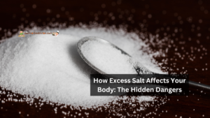 How Excess Salt Affects Your Body: The Hidden Dangers